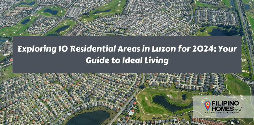Exploring 10 Residential Areas in Luzon for 2024: Your Guide to Ideal Living